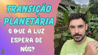 TRANSIÇÃO PLANETÁRIA  O QUE A LUZ ESPERA DE NÓS [upl. by Otanutrof]