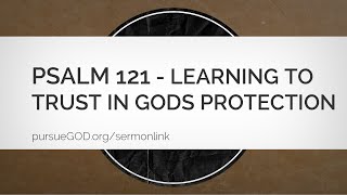 Psalm 121  Learning to Trust in Gods Protection Sermon [upl. by Schwitzer]