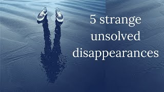 5 strange unsolved disappearances [upl. by Annaek362]