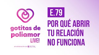 E79 Por qué abrir tu relación no funciona  Gotitas de Poliamor LIVE [upl. by Lisette614]