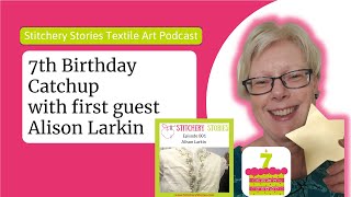 Celebrating Stitchery Stories 7th Birthday with 1st guest Alison Larkin  textile art podcast [upl. by Nnav776]