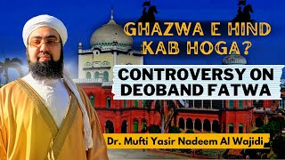 Ghazwa E Hind Kab Hoga  Controversy on Deoband Fatwa  Dr Mufti Yasir Nadeem Al Wajidi [upl. by Naicul]