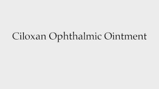 How to Pronounce Ciloxan Ophthalmic Ointment [upl. by Kelli117]