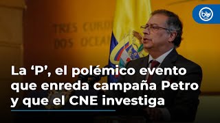 La ‘P’ el polémico evento que enreda campaña Petro y que el CNE investiga [upl. by Enylorac]