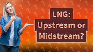 Is LNG upstream or midstream [upl. by Elka880]