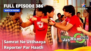 Full Episode 386  Miley Jab Hum Tum  Samrat Ne Utthaaya Reporter Par Haath starbharat [upl. by Kobylak404]