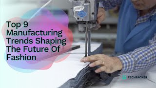 Top 9 Manufacturing Trends Shaping The Future Of Fashion [upl. by Zosi]