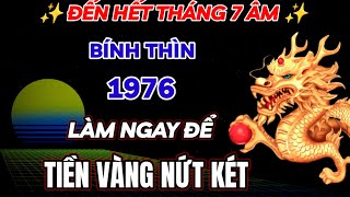 BÍ MẬT CỰC SỐC BÍNH THÌN 1976 LÀM NGAY VIỆC NÀY ĐÚNG 8 NGÀY CUỐI THÁNG 7 ÂM LỊCH TIỀN VÀNG NỨT KÉT [upl. by Teillo]