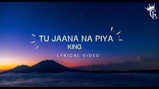 King  Tu Jaana Na Piya Lyrical video [upl. by Miarhpe]