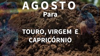 SIGNOS DE TERRA TOURO VIRGEM e CAPRICÓRNIO em AGOSTO [upl. by Aon]