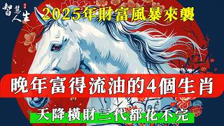 2025年財富風暴來襲：晚年富得流油的4個生肖，尤其是這個生肖，天降橫財三代都花不完！ 智慧人生同修福慧 [upl. by Ithaman]