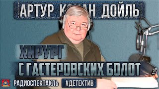 Радиоспектакль ХИРУРГ С ГАСТЕРОВСКИХ БОЛОТ Артур Конан Дойл Борзунов Ильина Иванов Андреева [upl. by Ingunna441]