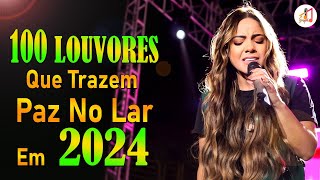 Louvores e Adoração  100 Louvores Que Trazem Paz no Lar em 2024  Top Louvores 2024 Com Letra 18 [upl. by Youlton433]