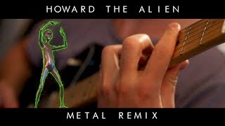 Howard the Alien METAL REMIX [upl. by Assisi61]