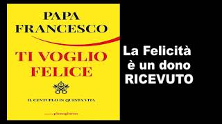 Papa Francesco  Ti voglio felice  La felicita è un dono ricevuto [upl. by Susann132]