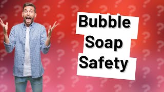 Is Bubble soap non toxic [upl. by Stephani]