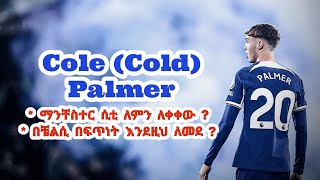 ኮል ፓልመር Cold  ማንቸስተር ሲቲ እንዴት ሸጠው  በቼልሲ እንዴት በፍጥነት ተሳካለት [upl. by Rana]