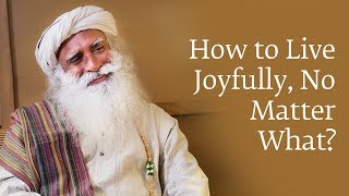 How to Live Joyfully No Matter What  Sadhguru [upl. by Augustine]