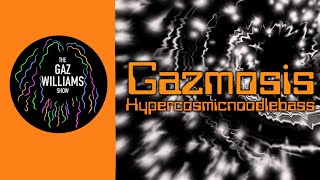 The Gaz Williams Show  Gazmosis hypercosmicnoodlebass [upl. by Emmalyn]