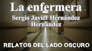 La enfermera Sergio Javier Hernández Relato literario  Relatos del lado oscuro [upl. by Eniamor]