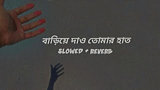 Bariye Dao Tomar Haat বাড়িয়ে দাও তোমার হাত  Slowed  Reverb  Prem Vai [upl. by Eniledam]