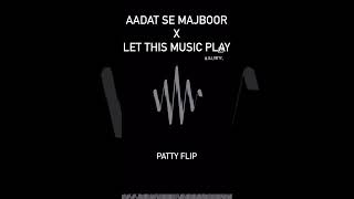 AADAT SE MAJBOOR X LET THIS MUSIC PLAY PATTY FLIP [upl. by Ednihek425]