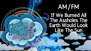 AMFM  If We Burned All The Assholes The Earth Would Look Like The Sun  karaoke  instrumental [upl. by Wallace841]