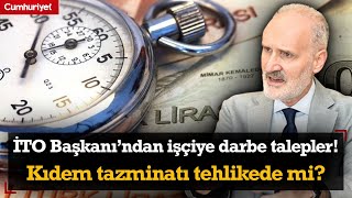 İTO Başkanı’ndan işçiye darbe talepler Kıdem tazminatı tehlikede mi [upl. by Nhguaved]