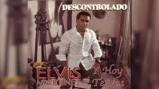 Elvis Martinez  Y hoy te vas Audio Oficial álbum Musical Descontrolado  2004 [upl. by Ibmat150]