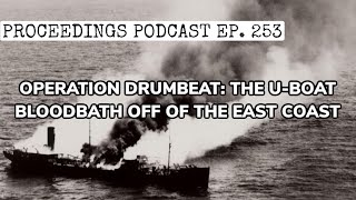 Proceedings Podcast Ep 253 Operation Drumbeat The U Boat Bloodbath Off the East Coast [upl. by Macegan739]